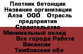 Плотник-бетонщик › Название организации ­ Алза, ООО › Отрасль предприятия ­ Строительство › Минимальный оклад ­ 18 000 - Все города Работа » Вакансии   . Тамбовская обл.,Моршанск г.